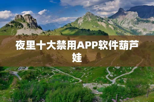 夜里十大禁用APP软件葫芦娃