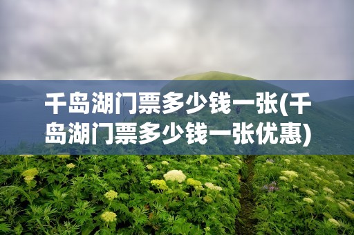 千岛湖门票多少钱一张(千岛湖门票多少钱一张优惠)