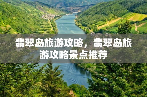 翡翠岛旅游攻略，翡翠岛旅游攻略景点推荐