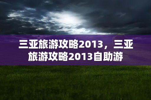 三亚旅游攻略2013，三亚旅游攻略2013自助游