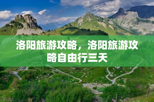 洛阳旅游攻略，洛阳旅游攻略自由行三天