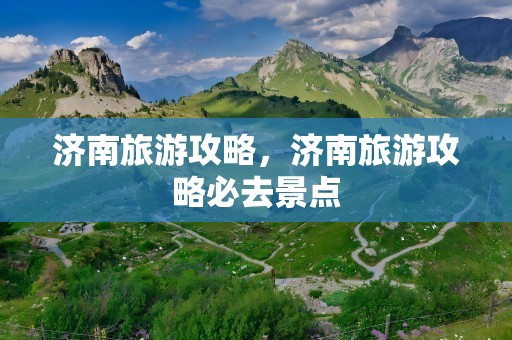 济南旅游攻略，济南旅游攻略必去景点