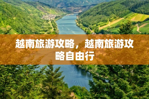 越南旅游攻略，越南旅游攻略自由行