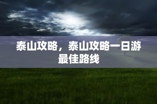 泰山攻略，泰山攻略一日游最佳路线