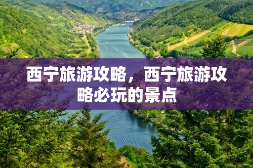 西宁旅游攻略，西宁旅游攻略必玩的景点