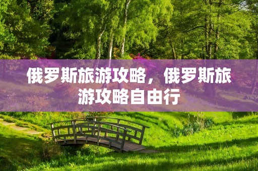 俄罗斯旅游攻略，俄罗斯旅游攻略自由行