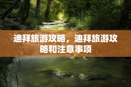 迪拜旅游攻略，迪拜旅游攻略和注意事项