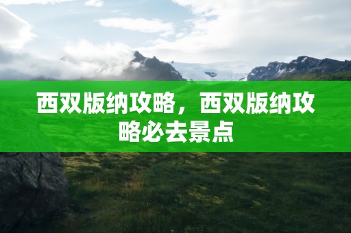 西双版纳攻略，西双版纳攻略必去景点