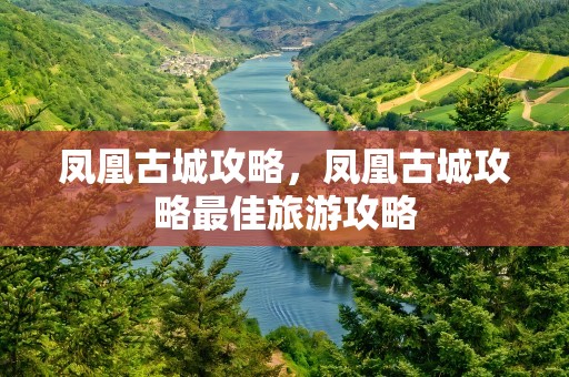 凤凰古城攻略，凤凰古城攻略最佳旅游攻略