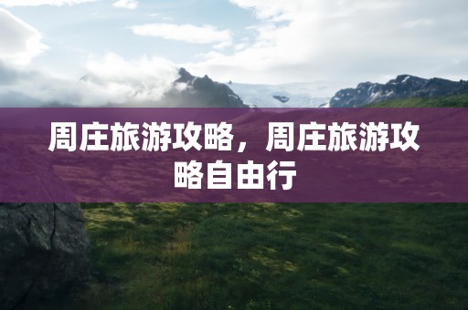 周庄旅游攻略，周庄旅游攻略自由行