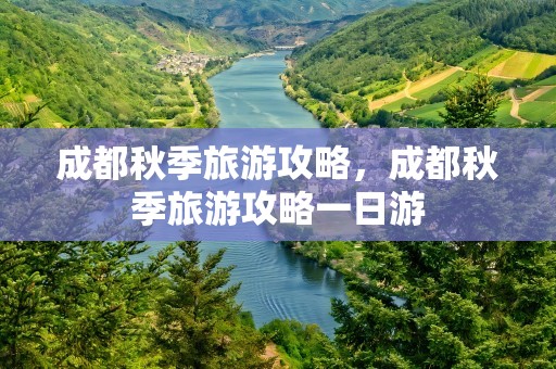 成都秋季旅游攻略，成都秋季旅游攻略一日游