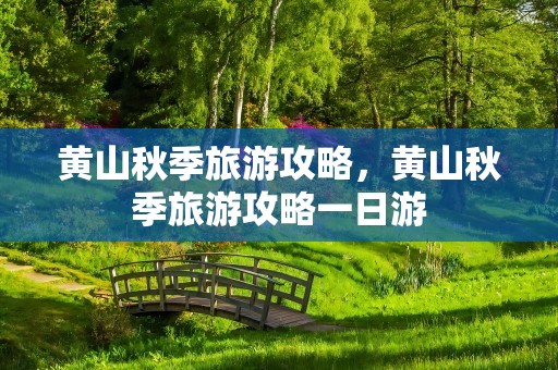 黄山秋季旅游攻略，黄山秋季旅游攻略一日游