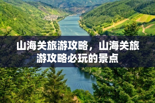 山海关旅游攻略，山海关旅游攻略必玩的景点