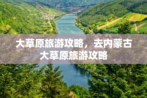 大草原旅游攻略，去内蒙古大草原旅游攻略