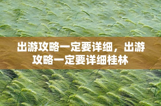 出游攻略一定要详细，出游攻略一定要详细桂林