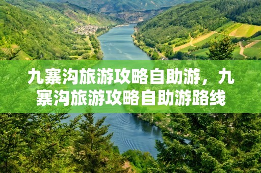 九寨沟旅游攻略自助游，九寨沟旅游攻略自助游路线