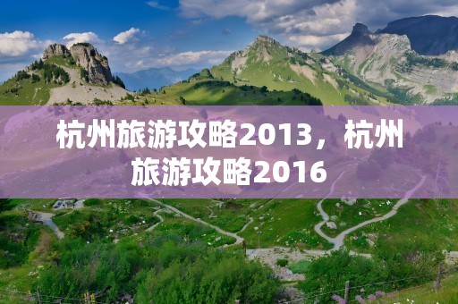 杭州旅游攻略2013，杭州旅游攻略2016