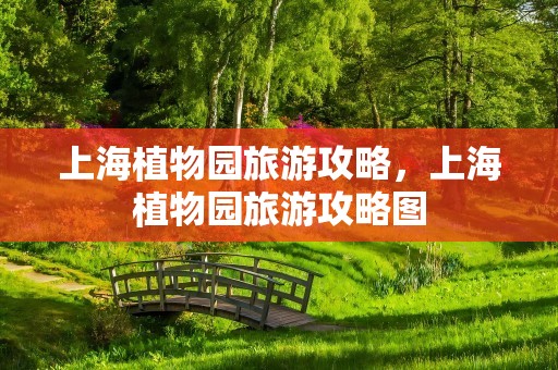 上海植物园旅游攻略，上海植物园旅游攻略图