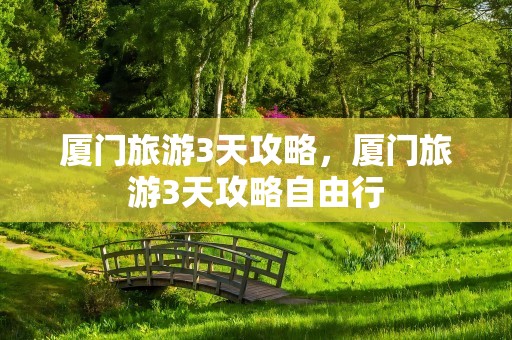 厦门旅游3天攻略，厦门旅游3天攻略自由行