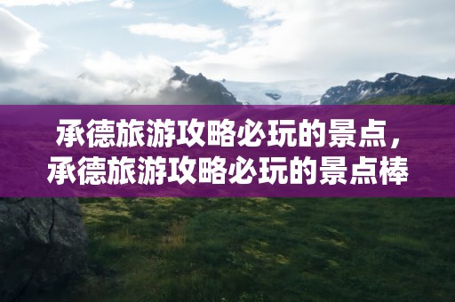 承德旅游攻略必玩的景点，承德旅游攻略必玩的景点棒槌山