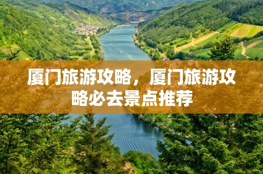 厦门旅游攻略，厦门旅游攻略必去景点推荐