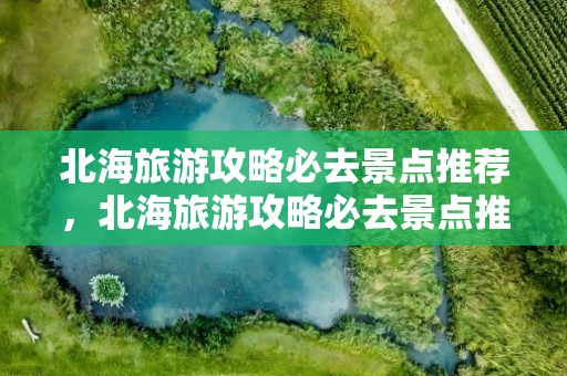 北海旅游攻略必去景点推荐，北海旅游攻略必去景点推荐公园