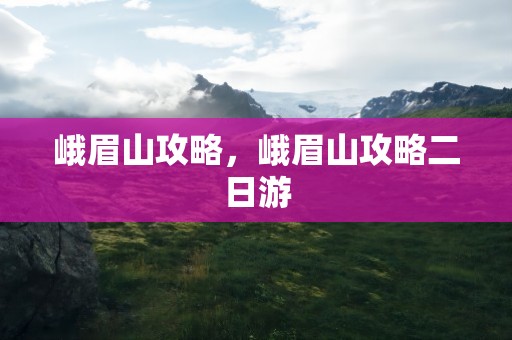 峨眉山攻略，峨眉山攻略二日游