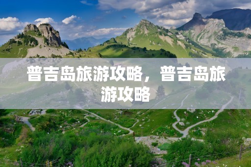 普吉岛旅游攻略，普吉岛旅游攻略