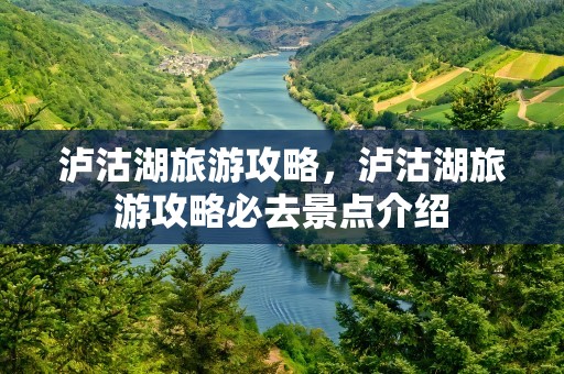 泸沽湖旅游攻略，泸沽湖旅游攻略必去景点介绍