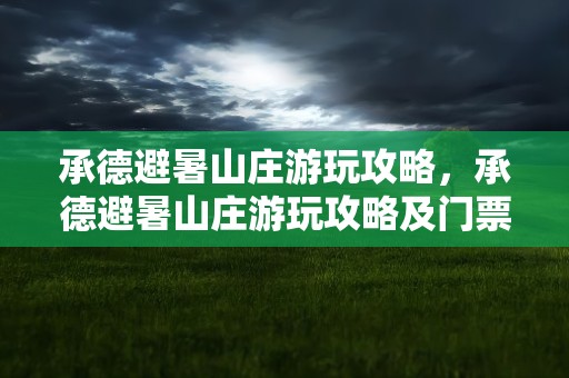 承德避暑山庄游玩攻略，承德避暑山庄游玩攻略及门票