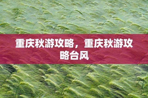 重庆秋游攻略，重庆秋游攻略台风