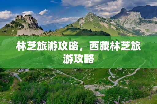 林芝旅游攻略，西藏林芝旅游攻略