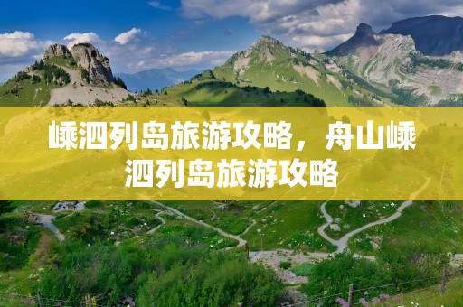 嵊泗列岛旅游攻略，舟山嵊泗列岛旅游攻略