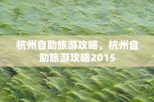 杭州自助旅游攻略，杭州自助旅游攻略2015