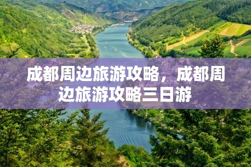 成都周边旅游攻略，成都周边旅游攻略三日游