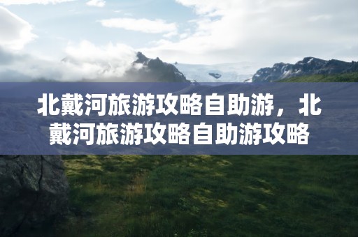 北戴河旅游攻略自助游，北戴河旅游攻略自助游攻略