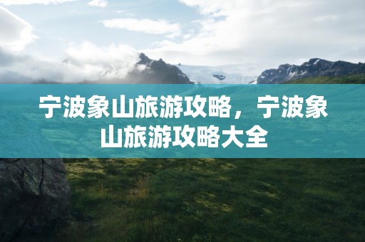 宁波象山旅游攻略，宁波象山旅游攻略大全