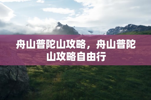 舟山普陀山攻略，舟山普陀山攻略自由行