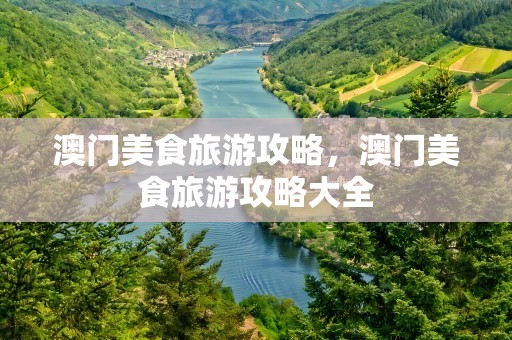 澳门美食旅游攻略，澳门美食旅游攻略大全