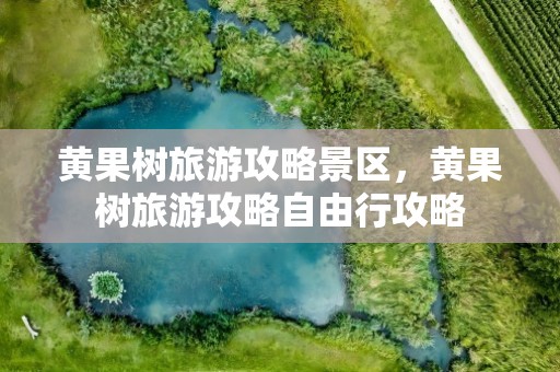 黄果树旅游攻略景区，黄果树旅游攻略自由行攻略