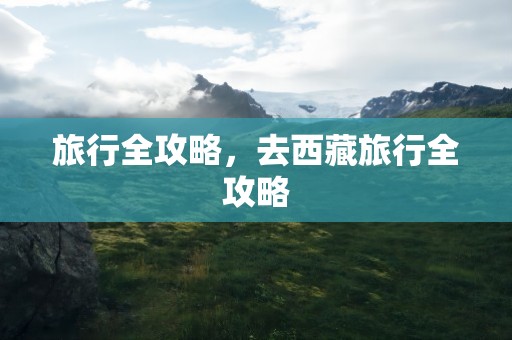 旅行全攻略，去西藏旅行全攻略