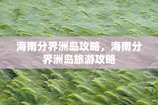 海南分界洲岛攻略，海南分界洲岛旅游攻略