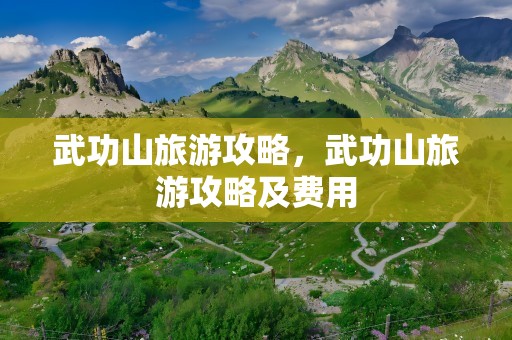 武功山旅游攻略，武功山旅游攻略及费用