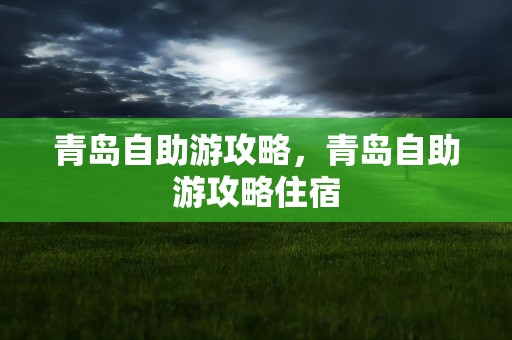 青岛自助游攻略，青岛自助游攻略住宿