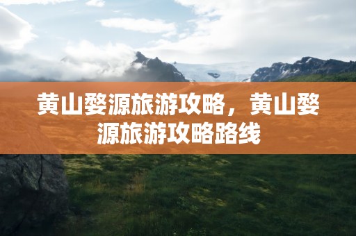 黄山婺源旅游攻略，黄山婺源旅游攻略路线