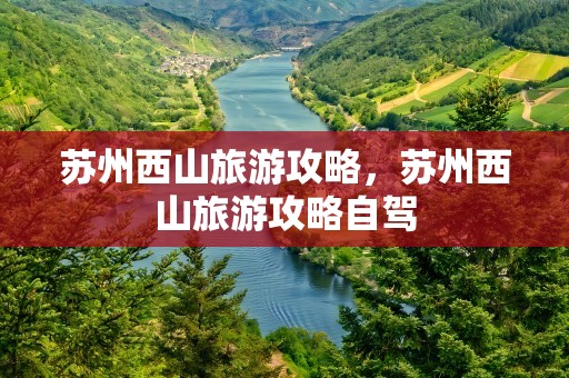 苏州西山旅游攻略，苏州西山旅游攻略自驾