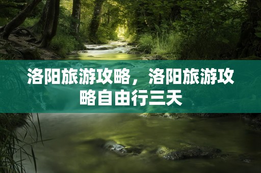 洛阳旅游攻略，洛阳旅游攻略自由行三天