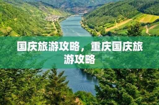 国庆旅游攻略，重庆国庆旅游攻略