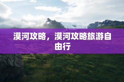 漠河攻略，漠河攻略旅游自由行