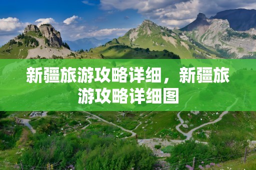 新疆旅游攻略详细，新疆旅游攻略详细图